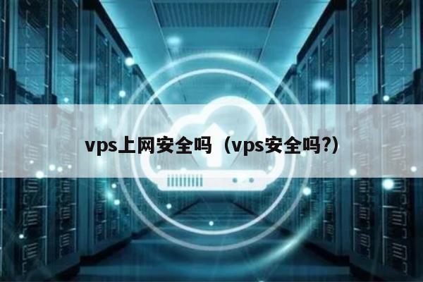 vps上网安全吗（vps安全吗?） 第1张