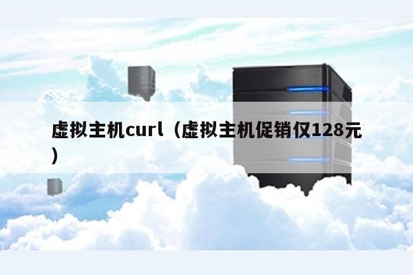 虚拟主机curl（虚拟主机促销仅128元） 第1张