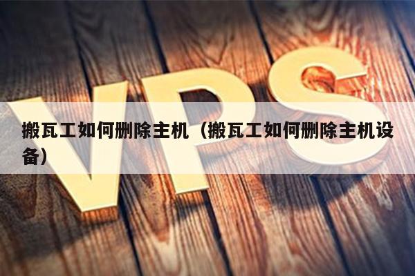 搬瓦工如何删除主机（搬瓦工如何删除主机设备） 第1张