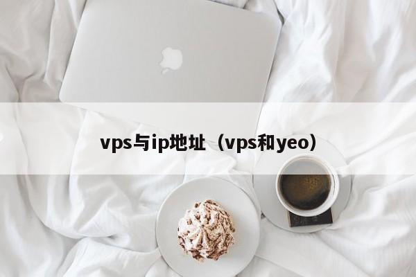 vps与ip地址（vps和yeo） 第1张