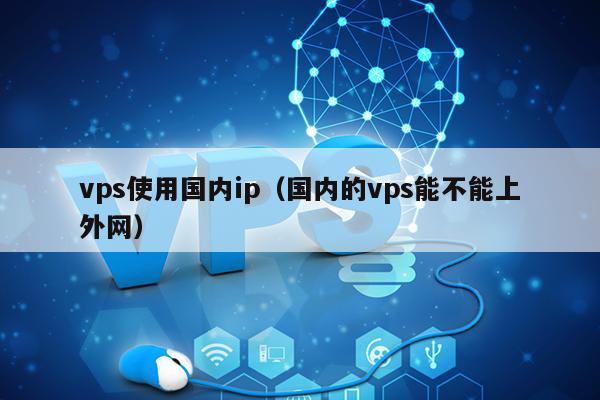 vps使用国内ip（国内的vps能不能上外网） 第1张