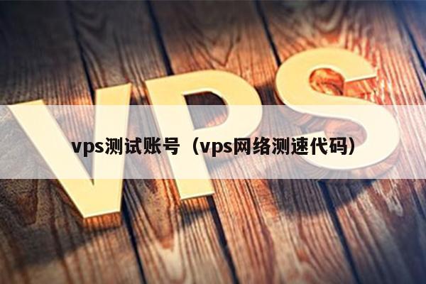 vps测试账号（vps网络测速代码） 第1张