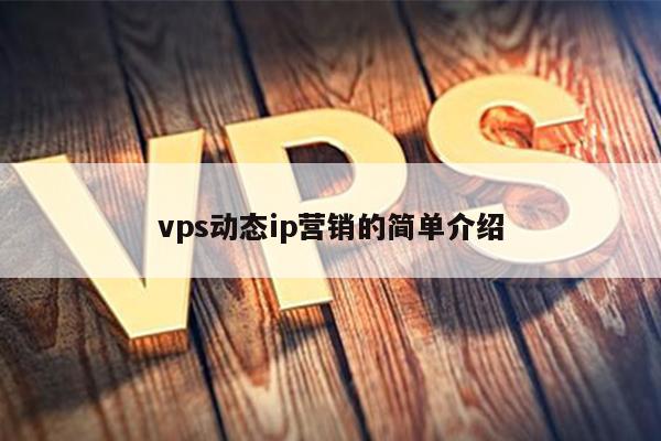 vps动态ip营销的简单介绍 第1张