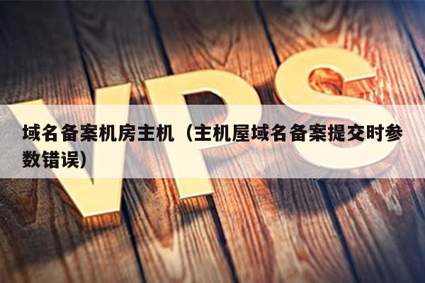 域名备案机房主机（主机屋域名备案提交时参数错误） 第1张