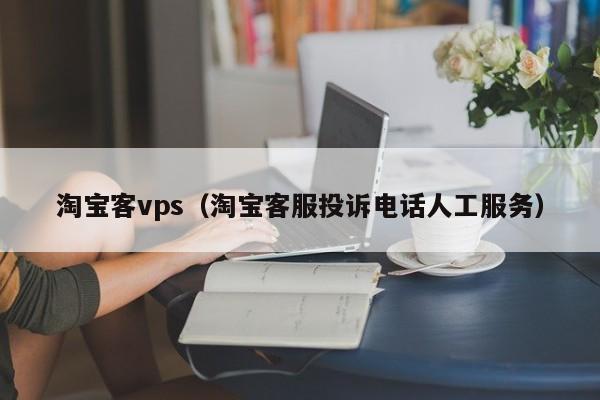 淘宝客vps（淘宝客服投诉电话人工服务） 第1张