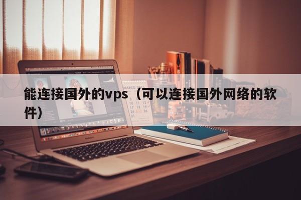 能连接国外的vps（可以连接国外网络的软件） 第1张