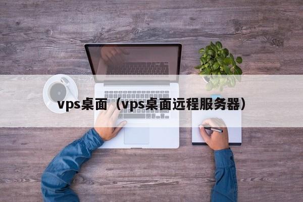 vps桌面（vps桌面远程服务器） 第1张