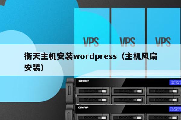 衡天主机安装wordpress（主机风扇安装） 第1张