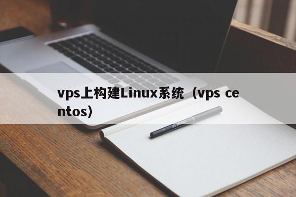 vps上构建Linux系统（vps centos） 第1张