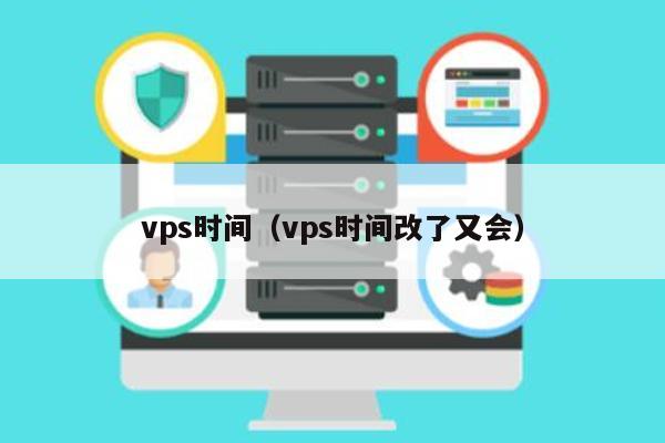 vps时间（vps时间改了又会） 第1张