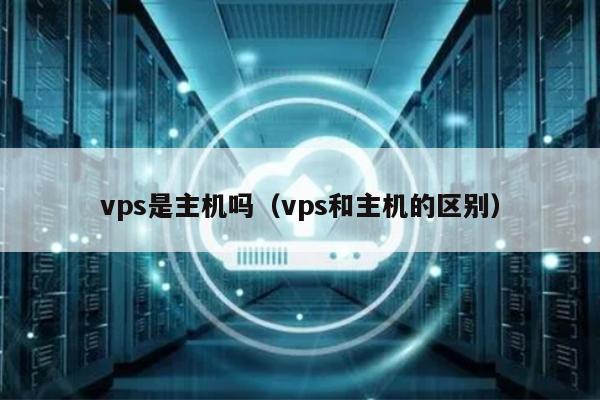 vps是主机吗（vps和主机的区别） 第1张