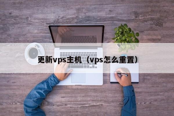 更新vps主机（vps怎么重置） 第1张