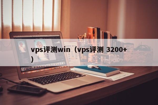 vps评测win（vps评测 3200+） 第1张