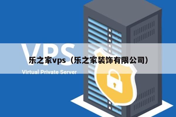 乐之家vps（乐之家装饰有限公司） 第1张