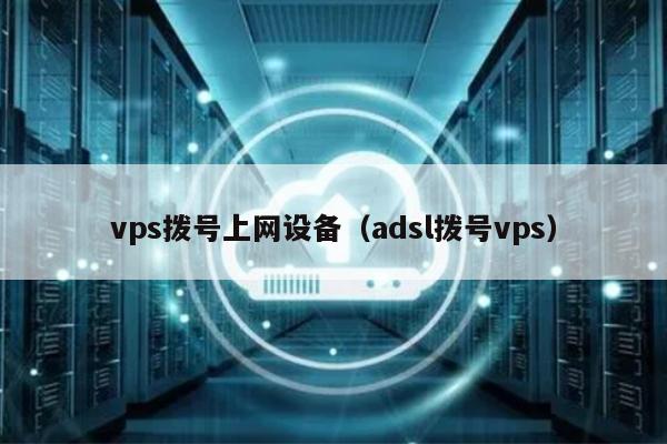 vps拨号上网设备（adsl拨号vps） 第1张