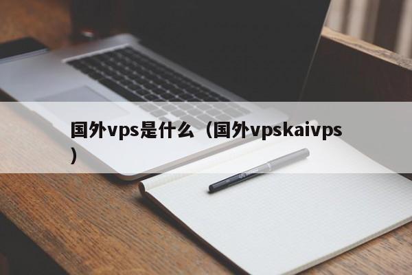 国外vps是什么（国外vpskaivps） 第1张