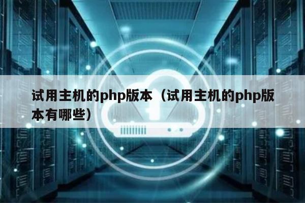 试用主机的php版本（试用主机的php版本有哪些） 第1张