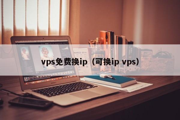 vps免费换ip（可换ip vps） 第1张