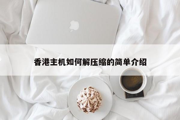 香港主机如何解压缩的简单介绍 第1张