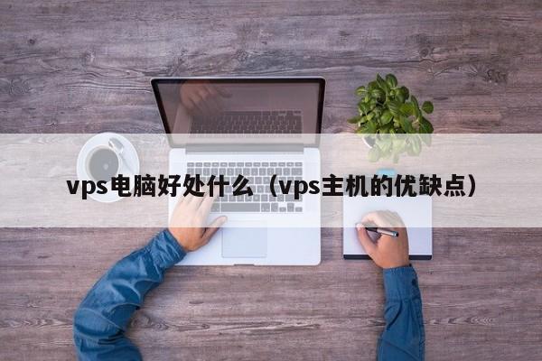 vps电脑好处什么（vps主机的优缺点） 第1张