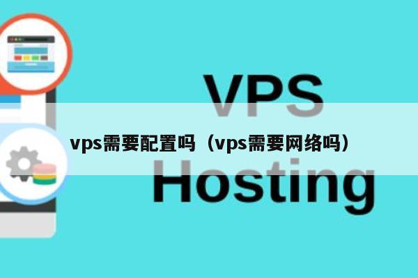 vps需要配置吗（vps需要网络吗） 第1张