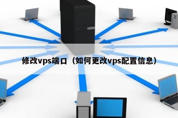 修改vps端口（如何更改vps配置信息） 第1张