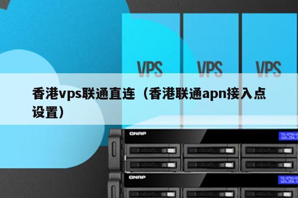 香港vps联通直连（香港联通apn接入点设置） 第1张