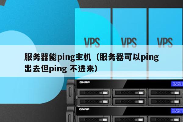 服务器能ping主机（服务器可以ping出去但ping 不进来） 第1张