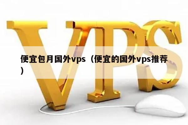 便宜包月国外vps（便宜的国外vps推荐） 第1张