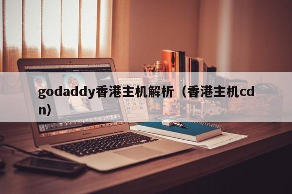 godaddy香港主机解析（香港主机cdn） 第1张