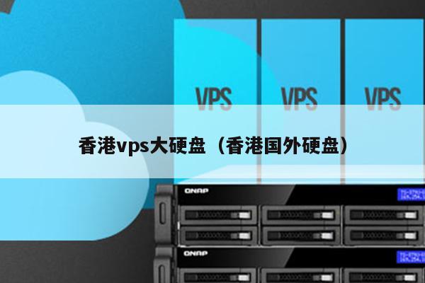 香港vps大硬盘（香港国外硬盘） 第1张