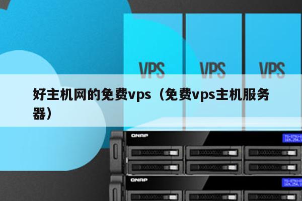 好主机网的免费vps（免费vps主机服务器） 第1张