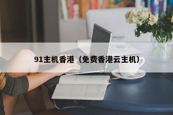 91主机香港（免费香港云主机） 第1张