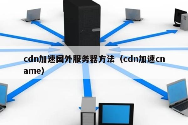 cdn加速国外服务器方法（cdn加速cname） 第1张