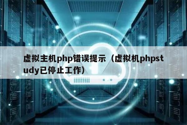 虚拟主机php错误提示（虚拟机phpstudy已停止工作） 第1张