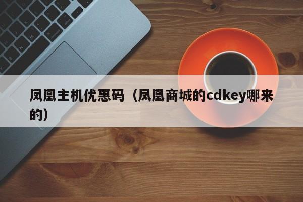 凤凰主机优惠码（凤凰商城的cdkey哪来的） 第1张