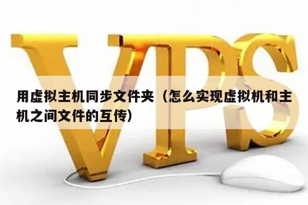 用虚拟主机同步文件夹（怎么实现虚拟机和主机之间文件的互传） 第1张