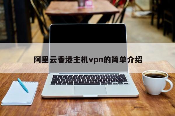 阿里云香港主机vpn的简单介绍 第1张