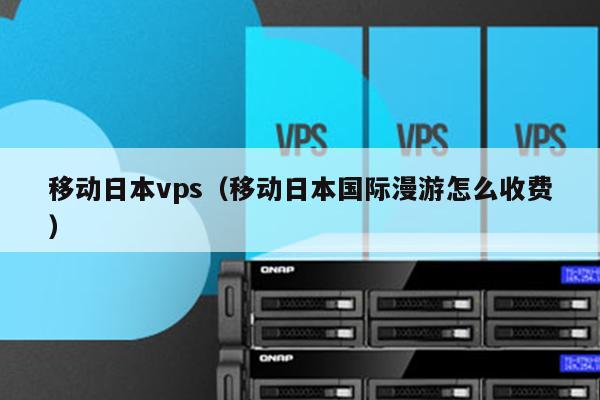 移动日本vps（移动日本国际漫游怎么收费） 第1张