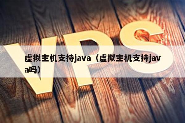 虚拟主机支持java（虚拟主机支持java吗） 第1张