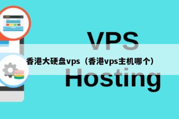 香港大硬盘vps（香港vps主机哪个） 第1张