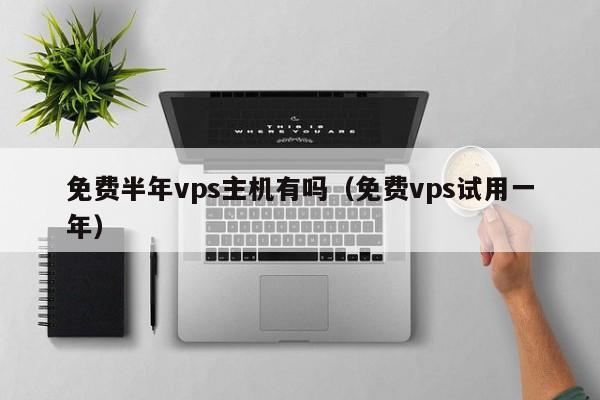 免费半年vps主机有吗（免费vps试用一年） 第1张