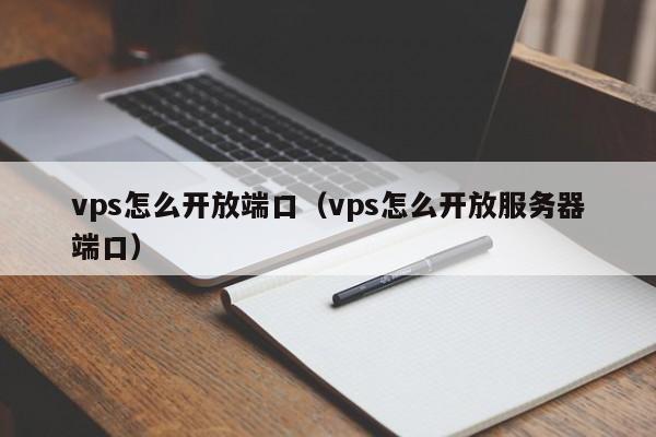 vps怎么开放端口（vps怎么开放服务器端口） 第1张