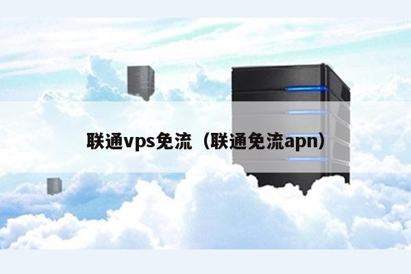 联通vps免流（联通免流apn） 第1张