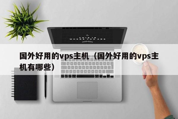 国外好用的vps主机（国外好用的vps主机有哪些） 第1张