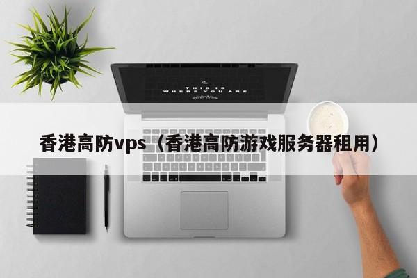 香港高防vps（香港高防游戏服务器租用） 第1张