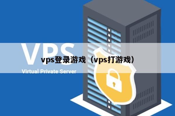 vps登录游戏（vps打游戏） 第1张