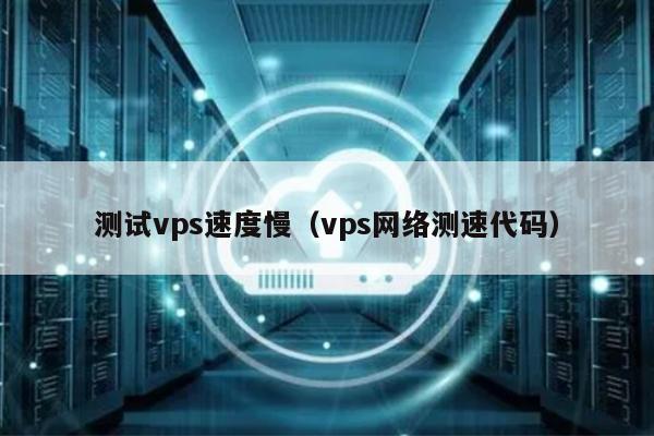 测试vps速度慢（vps网络测速代码） 第1张