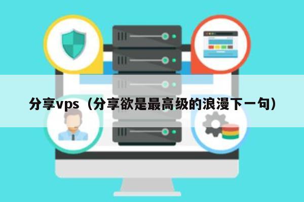 分享vps（分享欲是最高级的浪漫下一句） 第1张