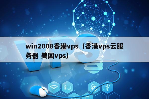 win2008香港vps（香港vps云服务器 美国vps） 第1张